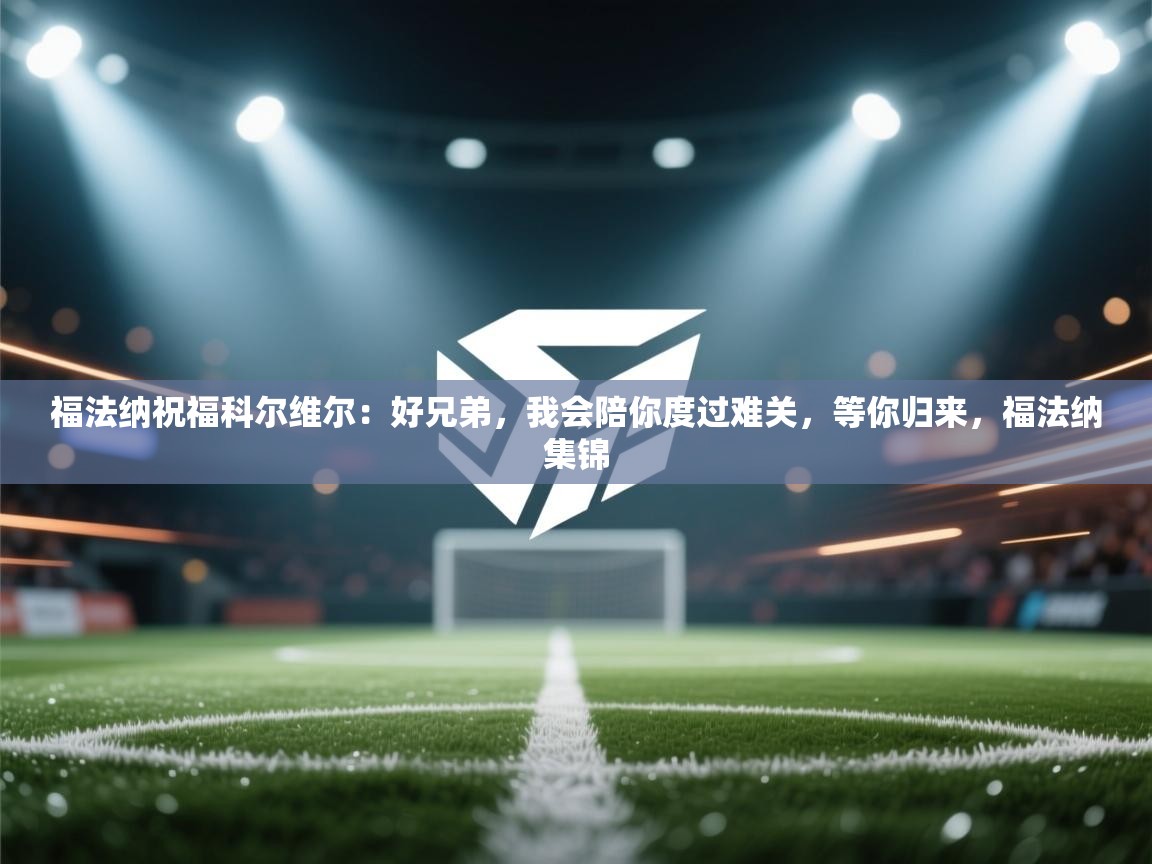 福法纳祝福科尔维尔：好兄弟，我会陪你度过难关，等你归来，福法纳集锦  第1张