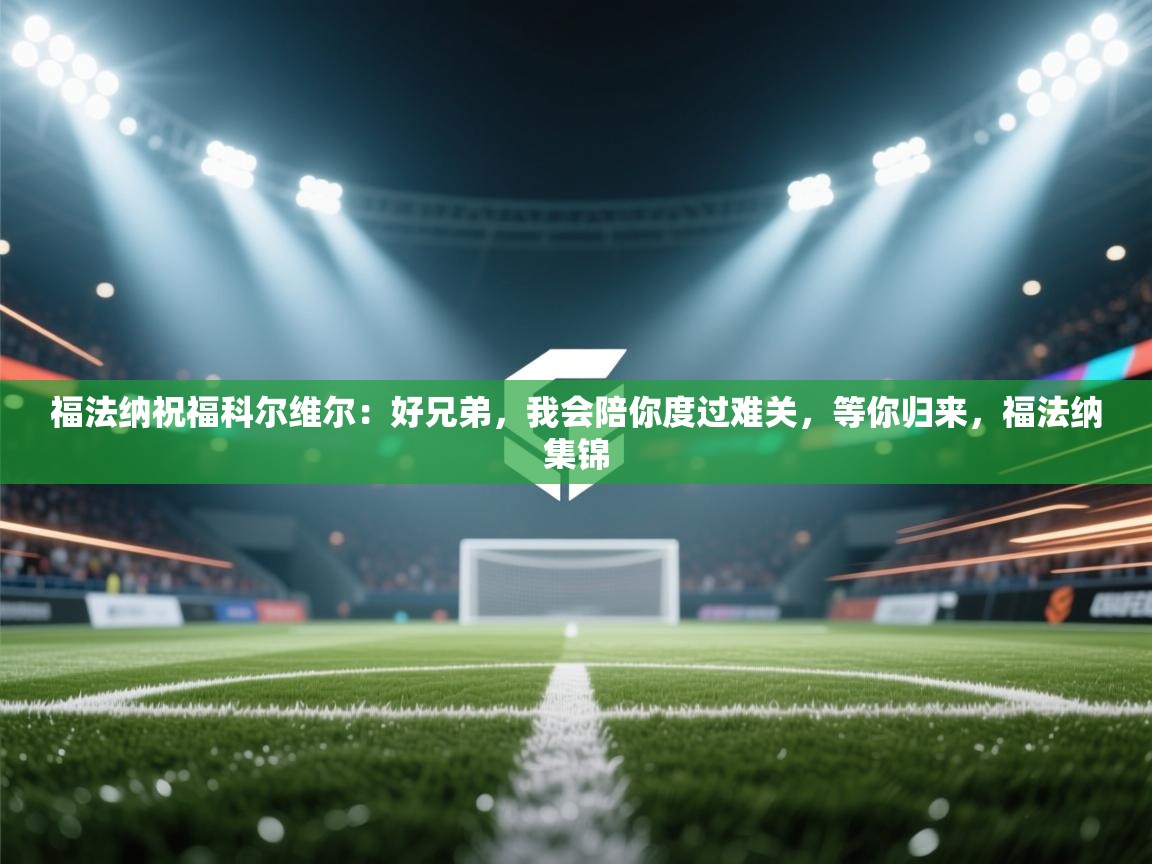 福法纳祝福科尔维尔：好兄弟，我会陪你度过难关，等你归来，福法纳集锦  第2张